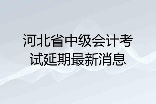 河北省中级会计考试延期最新消息