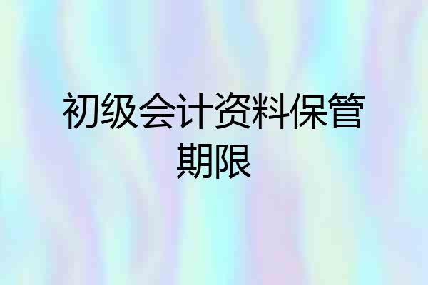 初级会计资料保管期限
