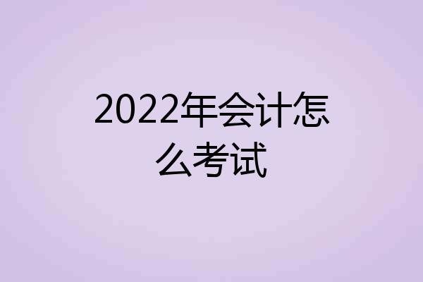 2022年会计怎么考试