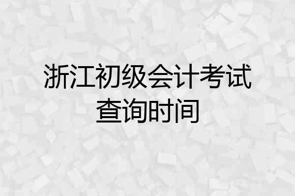 浙江初级会计考试查询时间