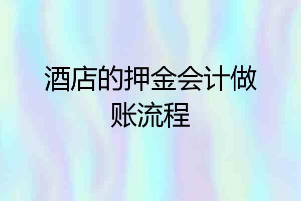 酒店的押金会计做账流程