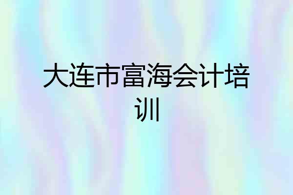 大连市富海会计培训