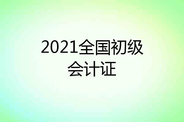 2021全国初级会计证