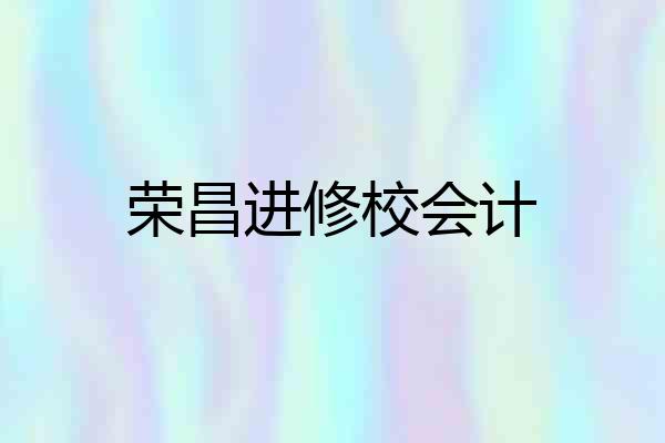 荣昌进修校会计
