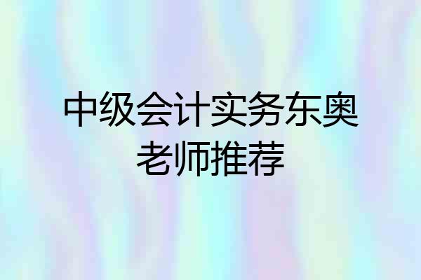 中级会计实务东奥老师推荐