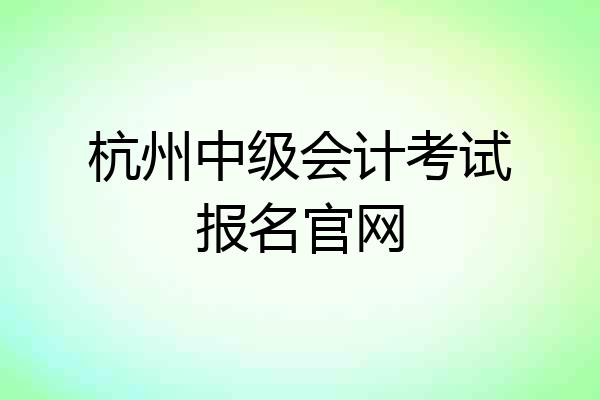 杭州中级会计考试报名官网
