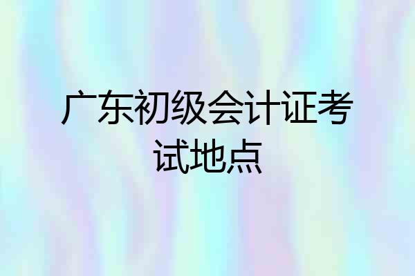 广东初级会计证考试地点
