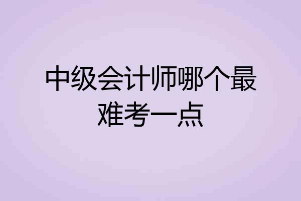中级会计师哪个最难考一点