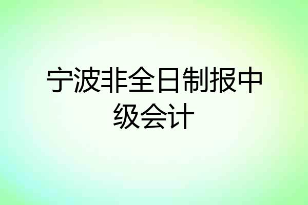 宁波非全日制报中级会计
