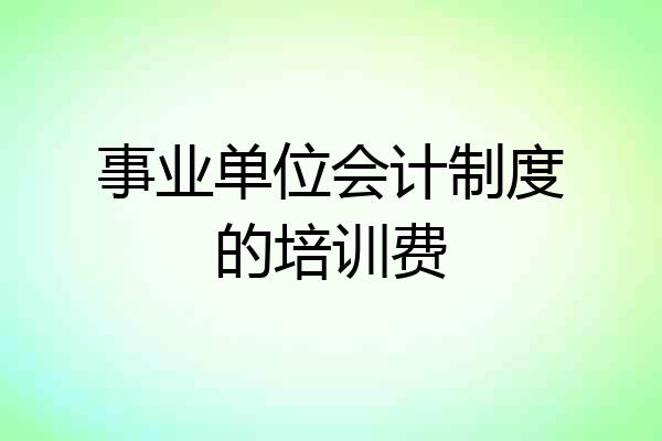 事业单位会计制度的培训费