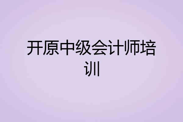 开原中级会计师培训