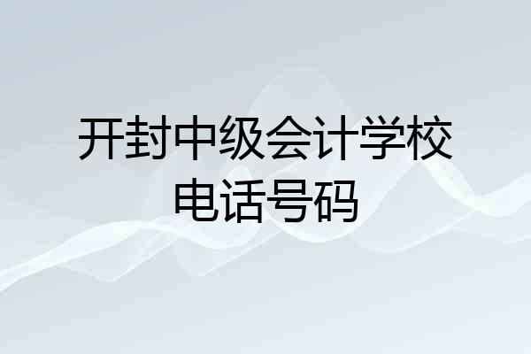 开封中级会计学校电话号码
