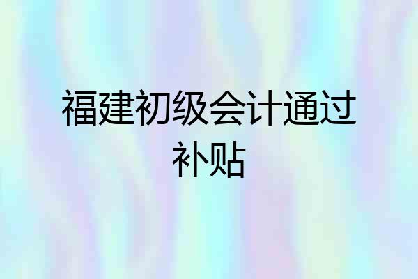 福建初级会计通过补贴