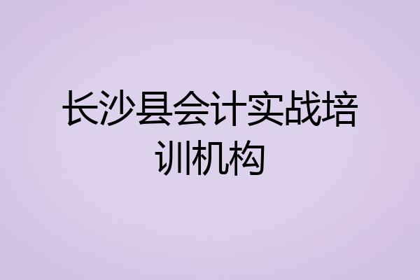长沙县会计实战培训机构