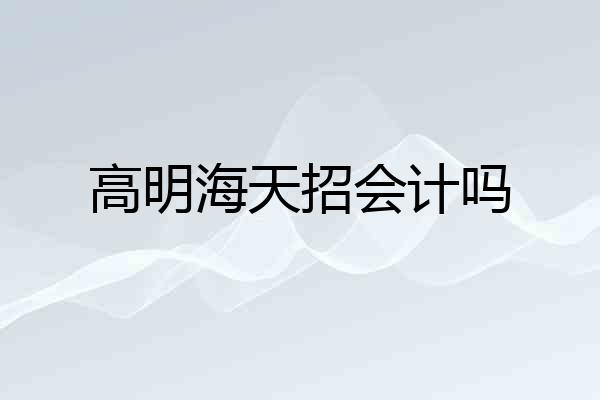 高明海天招会计吗