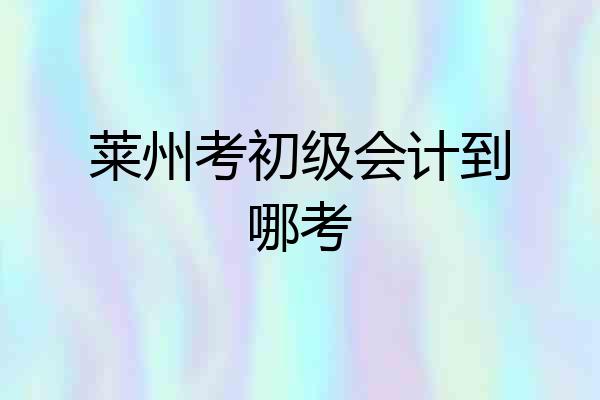 莱州考初级会计到哪考