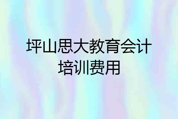 坪山思大教育会计培训费用