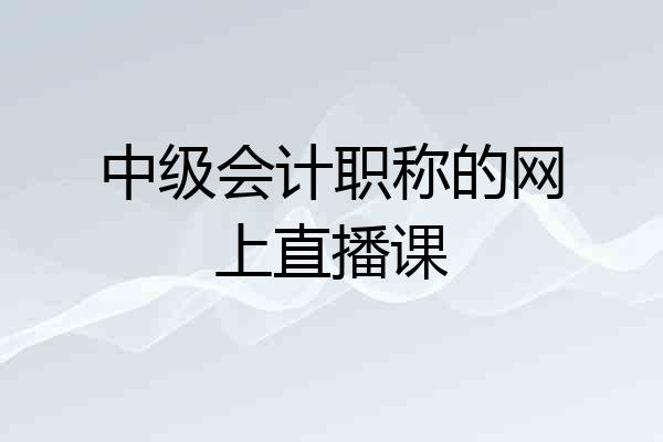 中级会计职称的网上直播课