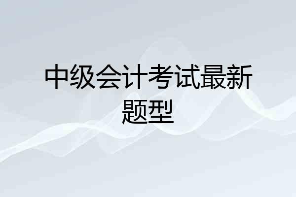 中级会计考试最新题型