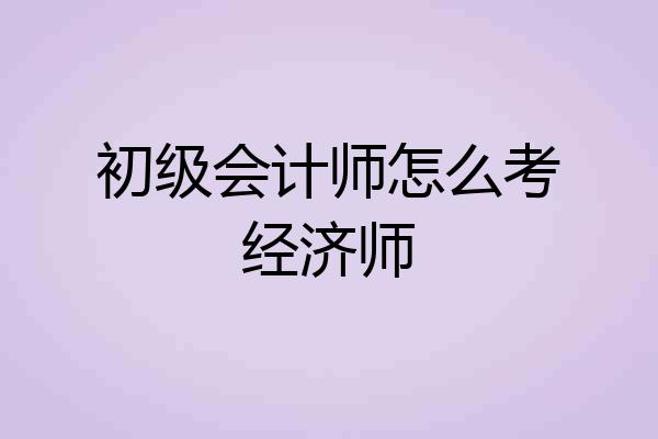 初级会计师怎么考经济师