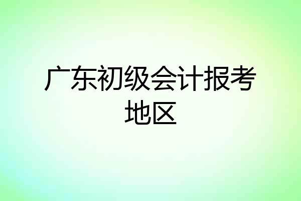广东初级会计报考地区