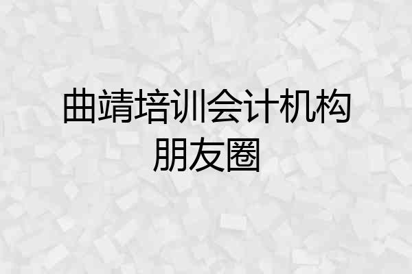 曲靖培训会计机构朋友圈