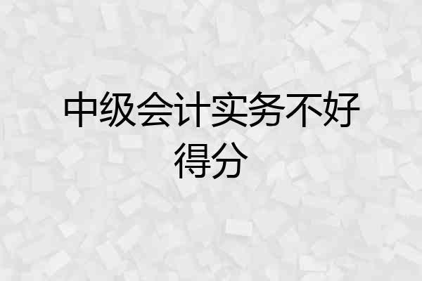 中级会计实务不好得分