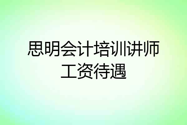 思明会计培训讲师工资待遇