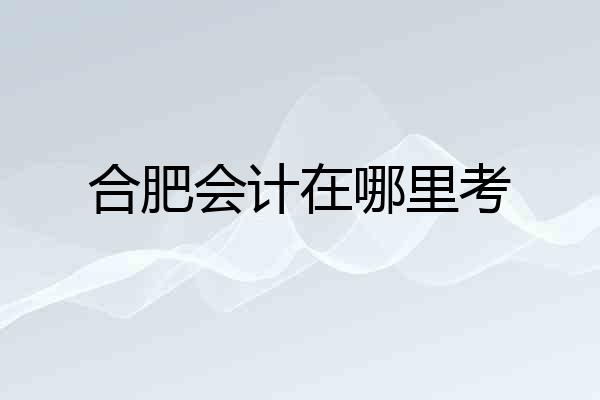 合肥会计在哪里考