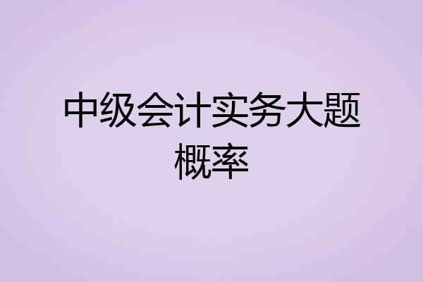 中级会计实务大题概率