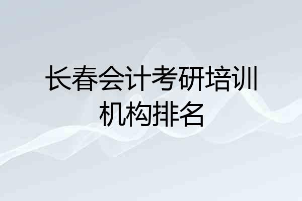 长春会计考研培训机构排名