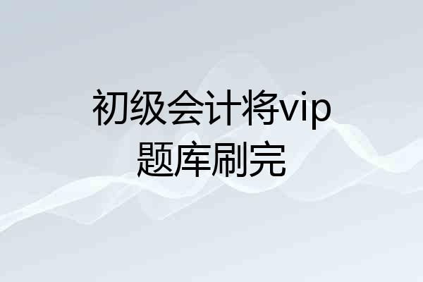 初级会计将vip题库刷完