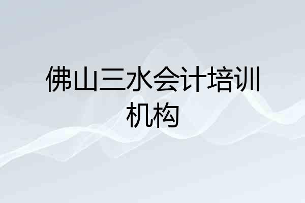佛山三水会计培训机构