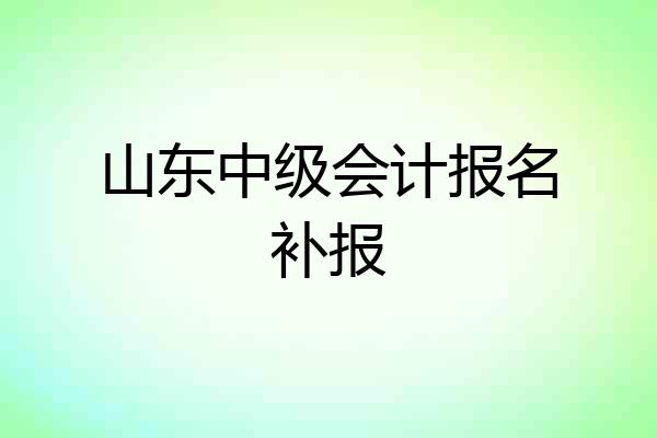山东中级会计报名补报
