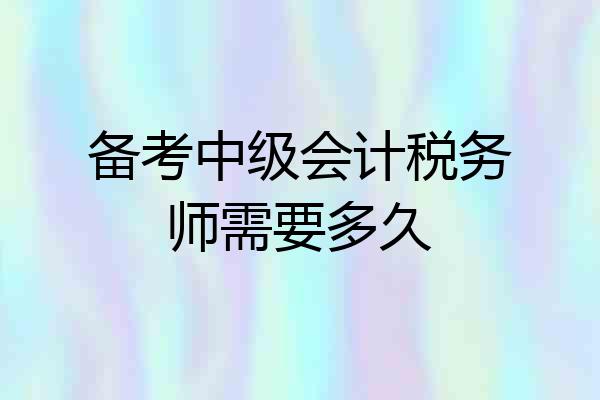 备考中级会计税务师需要多久