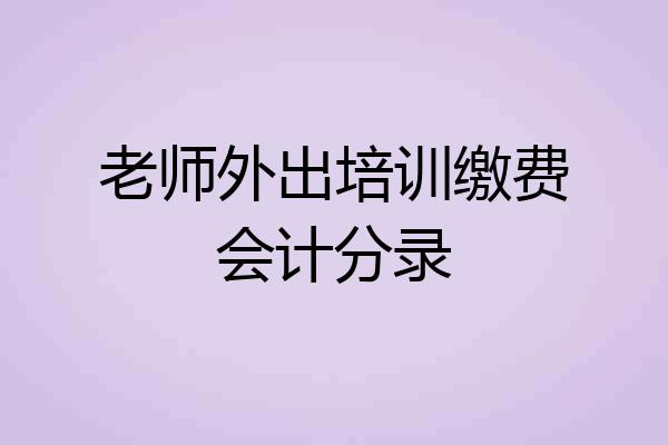 老师外出培训缴费会计分录