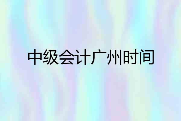 中级会计广州时间