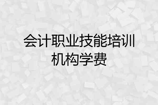 会计职业技能培训机构学费