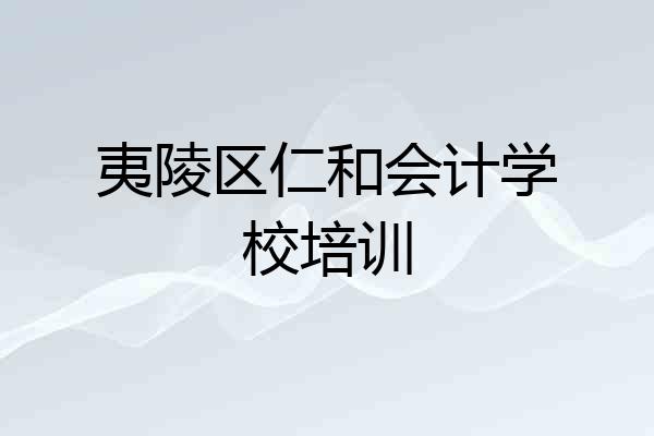 夷陵区仁和会计学校培训