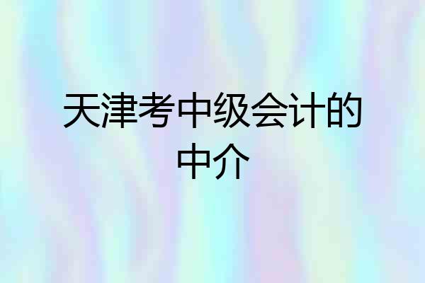 天津考中级会计的中介