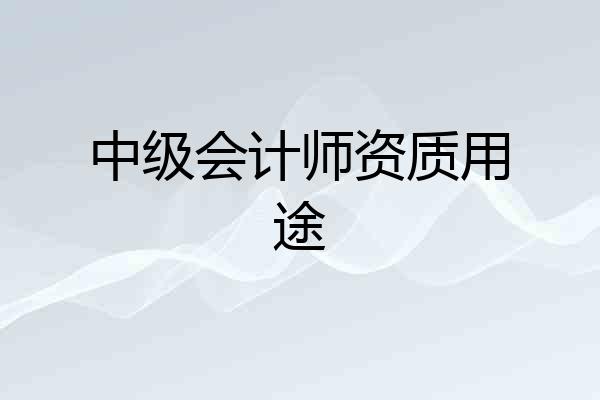 中级会计师资质用途