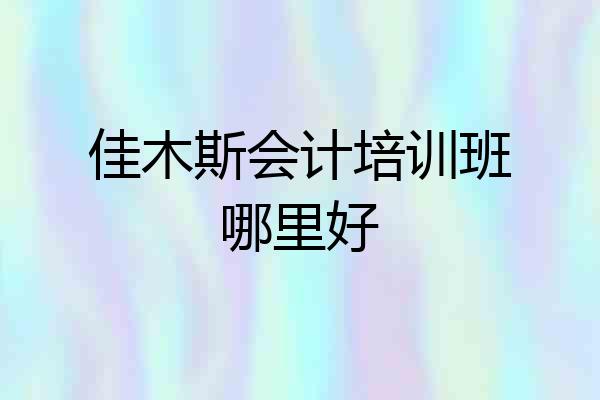 佳木斯会计培训班哪里好