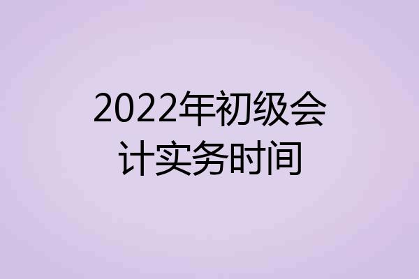 2022年初级会计实务时间
