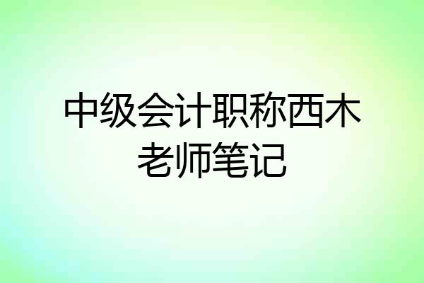 中级会计职称西木老师笔记
