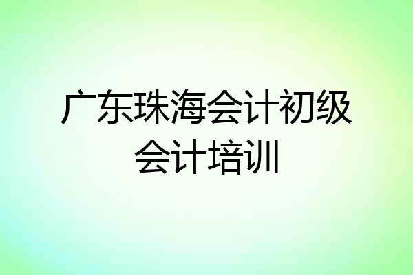 广东珠海会计初级会计培训