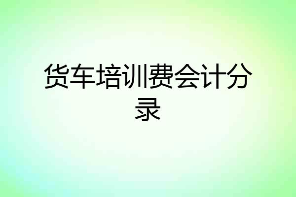 货车培训费会计分录