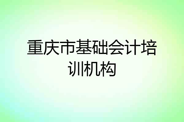 重庆市基础会计培训机构
