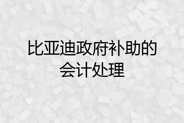 比亚迪政府补助的会计处理