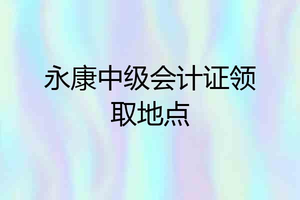 永康中级会计证领取地点