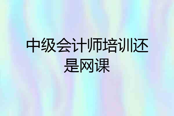 中级会计师培训还是网课